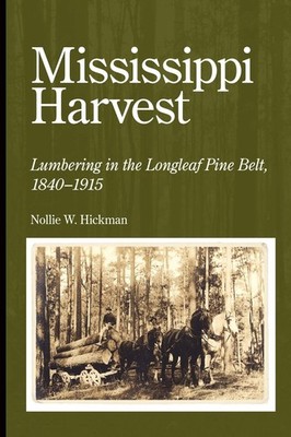 Mississippi Harvest: Lumbering in the Longleaf Pine Belt, 1840-1915 by Hickman