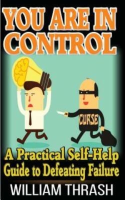 You Are In Control: A Practical Self-Help Guide To Defeating Failure