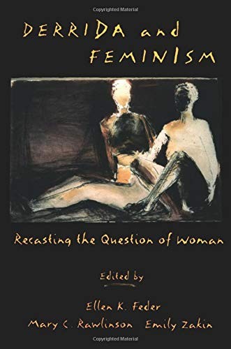 Derrida and Feminism: Recasting the Question of Woman By Ellen Feder, Mary C. R