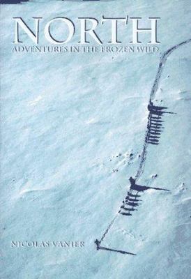 North: Adventures in the Frozen Wild by Vanier, Nicolas