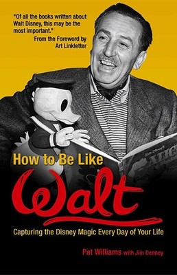 How to Be Like Walt: Capturing the Disney Magic Every Day of Your Life by Pat Wi