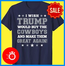 I Wish Trump Would Buy The Cowboys and Make Them Great Again T-Shirt