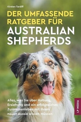 Der Umfassende Ratgeber Fr Australian Shepherds: Alles, Was Sie ?ber Haltung, Er