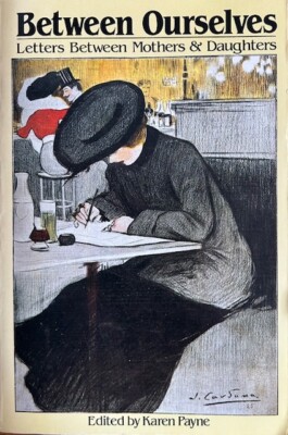 BETWEEN OURSELVES: LETTERS BETWEEN MOTHERS & DAUGHTERS~ edited  by KAREN PAYNE