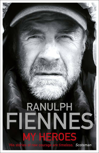 My Heroes: Extraordinary Courage, Exceptional People, Fiennes, Sir Ranulph, New,