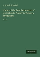 History Of The Great Reformation Of The Sixteenth Century In Germany, Switzerlan