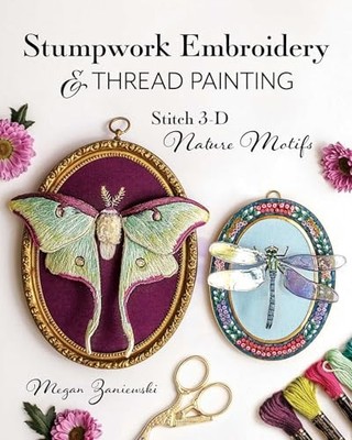 Stumpwork Embroidery and Thread Painting : Stitch 3-D Nature Motifs by Megan ...