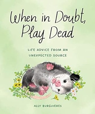 When in Doubt, Play Dead : Life Advice from an Unexpected Source