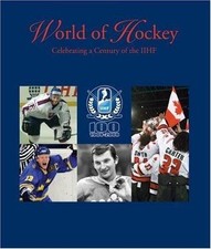 World of Hockey: Celebrating a Century of the IIHF by Andrew Podnieks