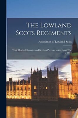 Association of Lowla - Lowland Scots Regiments  Their Origin Characte - X555z