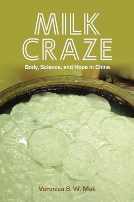 Milk Craze: Body, Science, and Hope in China Veronica S. W. Mak
