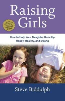 Raising Girls: How to Help Your Daughter Grow Up Happy, Healthy - VERY GOOD