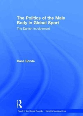 Politics of the Male Body in Global Sport : The Danish Involvement, Hardcover...