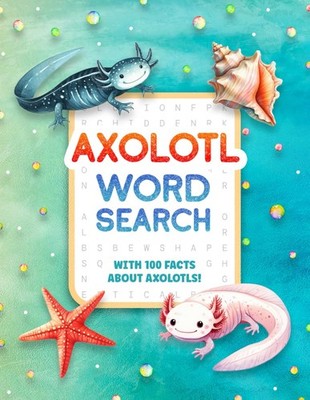 Axolotl Word Search: Puzzle Book For Kids With 100 Facts About Axolotls, A F...