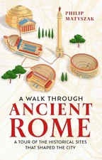 Walk Through Ancient Rome : A Guide to the Landmarks That Shaped the City's H...