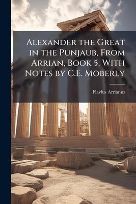 Alexander the Great in the Punjaub, From Arrian, Book 5, With Notes by C.E. Mobe