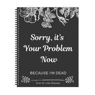Sorry, it’s Your Problem Now , Because I'm Dead: Funny End of life planner , End - Image 1 of 4