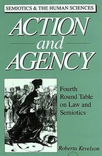 ACTION AND AGENCY: FOURTH ROUND TABLE ON LAW AND SEMIOTICS By Roberta Kevelson