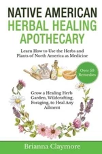 Native American Herbal Healing Apothecary: Learn How to Use the Herbs and Plants