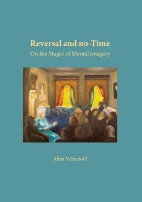 Reversal and no-Time: On the Stages of Mental Imagry by Aliza Liza Yehezkiel