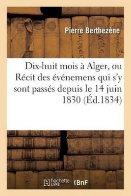 Dix-Huit Mois ï¿½ Alger, Ou Rï¿½cit Des ï¿½vï¿½nemens Qui s'y Sont Passï¿½s