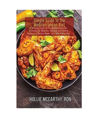 Simple Guide To The Mediterranean Diet: A Simplified Guide To The Mediterranean 