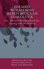 Eduard Wolslebens Sieben Brcken zum Glck: Das Advaita-Weisheitsbuch f?r Satsang 