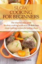 Slow Cooking For Beginners: The step-by-step guide to slow... by Dylon, Angelina