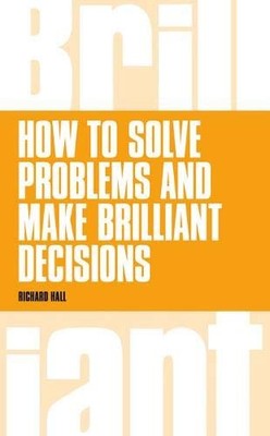 How To Solve Problems and Make Brilliant Decisions,Richard Hall