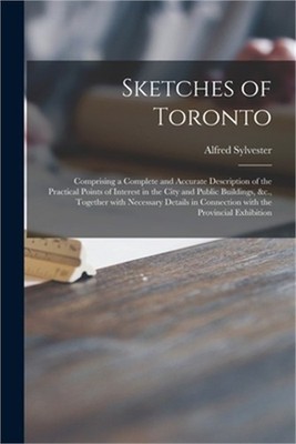 Sketches of Toronto [microform]: Comprising a Complete and Accurate Description