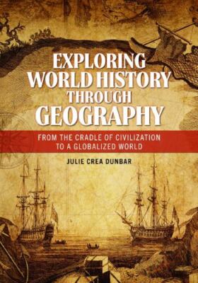Exploring World History Through Geography : From the Cradle of Civilization t...