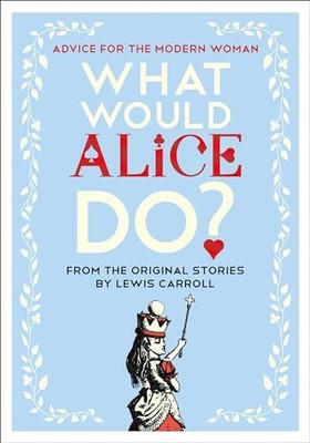 What Would Alice Do?: Advice for the Modern Woman - Hardcover - VERY GOOD