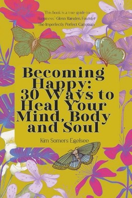 Becoming Happy: 30 Ways To Heal Your Mind, Body and Soul