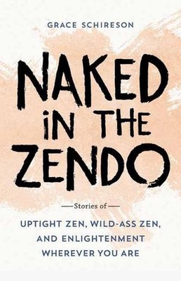 Naked in the Zendo: Stories of Uptight Zen, Wild-Ass Zen, and Enlightenment Wher