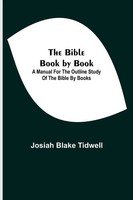 Josiah Blake Tidwell | The Bible Book By Book; A Manual For The Outline Study...