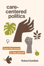 Image of Care-Centered Politics: From the Home to the Planet by Robert Gottlieb (English)