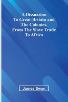 James Swan | A Dissuasion To Great-Britain And The Colonies, From The Slave...