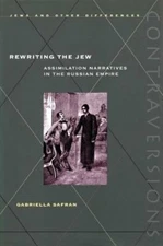 Rewriting the Jew: Assimilation Narratives in the Russian Empire by Safran: New