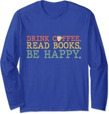 Drink Coffee Read Books Be Happy Shirt Coffee Lover Long Sleeve Tshirt