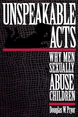 Unspeakable Acts: Why Men Sexually Abuse Children by Doug W. Pryor NEW