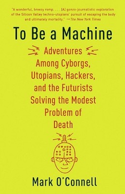 To Be a Machine: Adventures Among Cyborgs, Utopians, Hackers, and the Futurists 