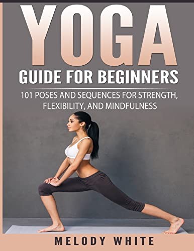 Yoga Guide for Beginners: 101 Poses and Sequences for... - White, Melody