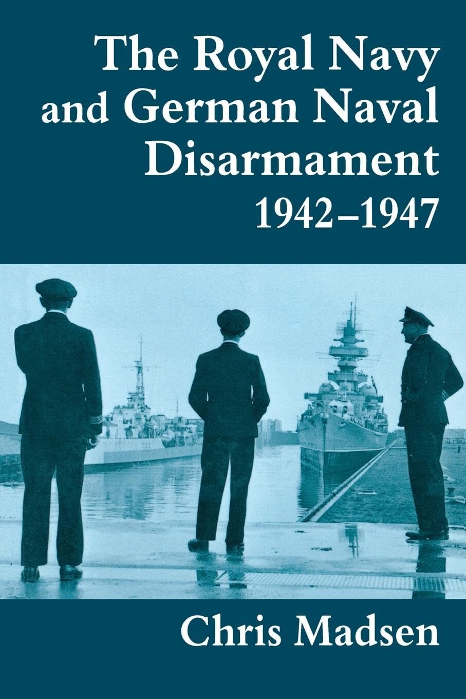 Royal Navy and German Naval Disarmament 1942-1947 (Naval Policy and History)