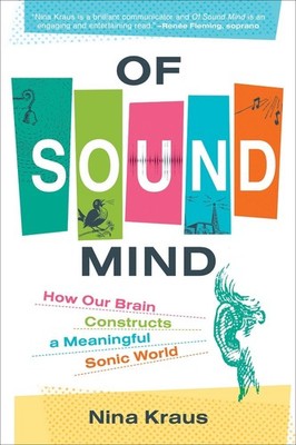 Of Sound Mind: How Our Brain Constructs a Meaningful Sonic World by Nina Kraus (