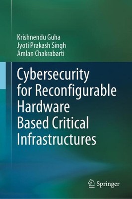 Cybersecurity for Reconfigurable Hardware Based Critical Infrastructures by Kris