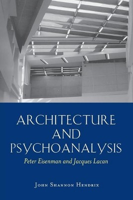 Architecture and Psychoanalysis: Peter Eisenman and Jacques Lacan by Jacques Lac
