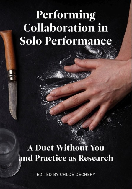 Performing Collaboration in Solo Performance: A Duet  by Chloé Déchery HARDBACK