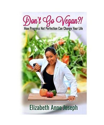 Don't Go Vegan?!: How Progress Not Perfection Can Change Your Life: How Progress