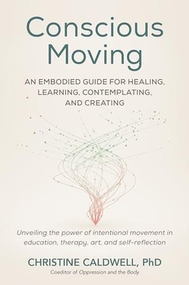 Conscious Moving: An Embodied Guide for Healing, Learning, Contemplating, and C