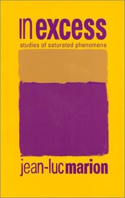 IN EXCESS: STUDIES OF SATURATED PHENOMENA (PERSPECTIVES IN By Jean-luc Marion